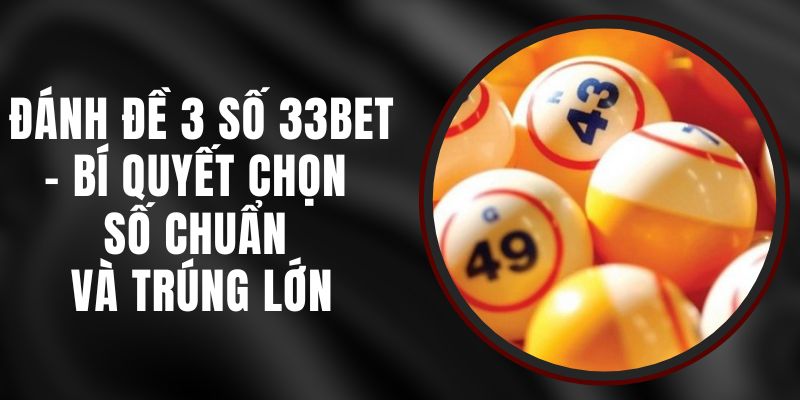 Đánh Đề 3 Số 33bet – Bí Quyết Chọn Số Chuẩn Và Trúng Lớn