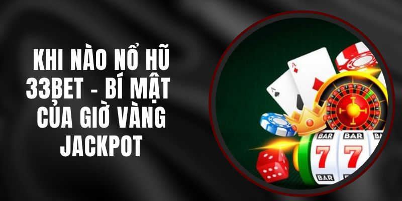 Khi Nào Nổ Hũ 33bet – Bí Mật Của Giờ Vàng Jackpot