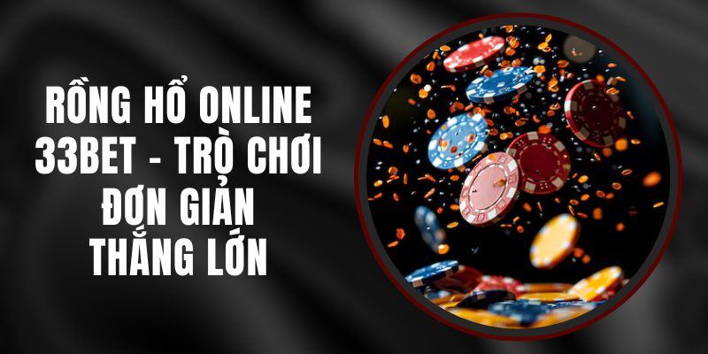 Rồng Hổ Online 33bet – Trò Chơi Đơn Giản, Thắng Lớn